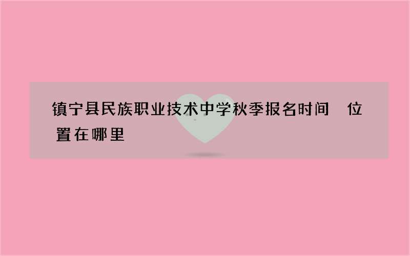 镇宁县民族职业技术中学秋季报名时间 位置在哪里